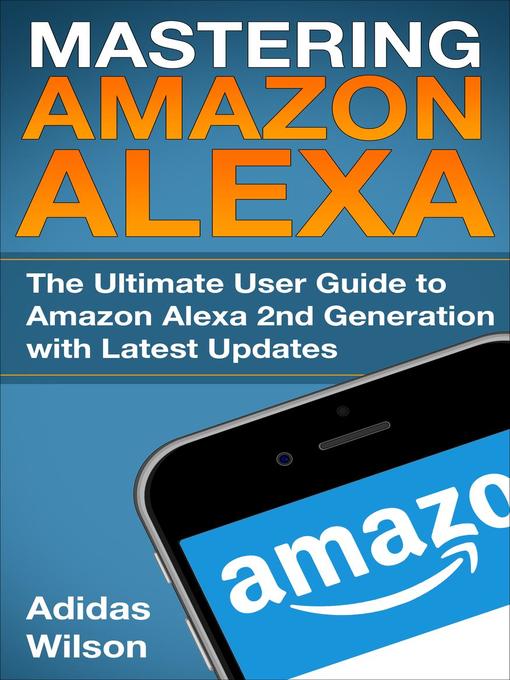 Title details for Mastering Amazon Alexa--The Ultimate User Guide to Amazon Alexa 2nd Generation with Latest Updates by Adidas Wilson - Available